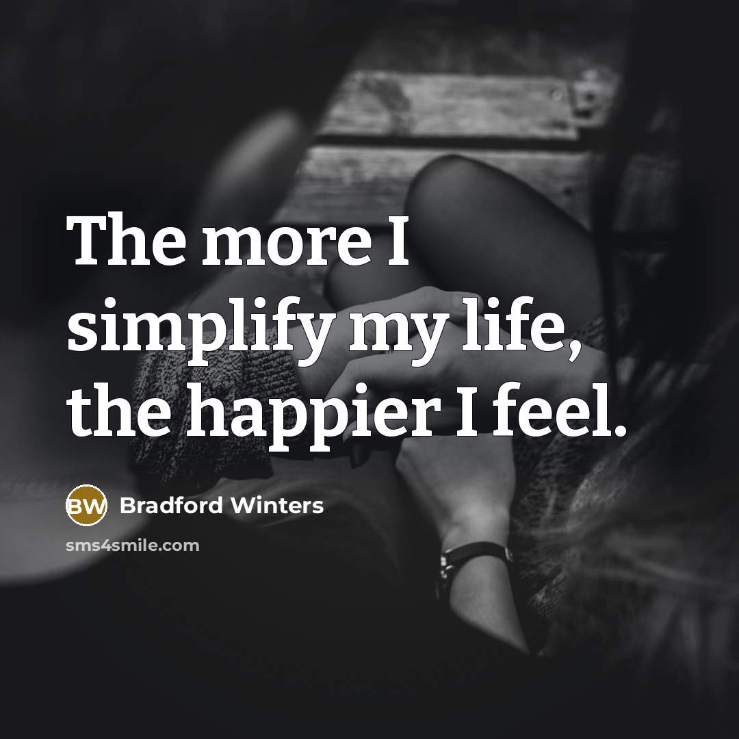 “The more I simplify my life, the happier I feel.…” quote by Bradford Winters