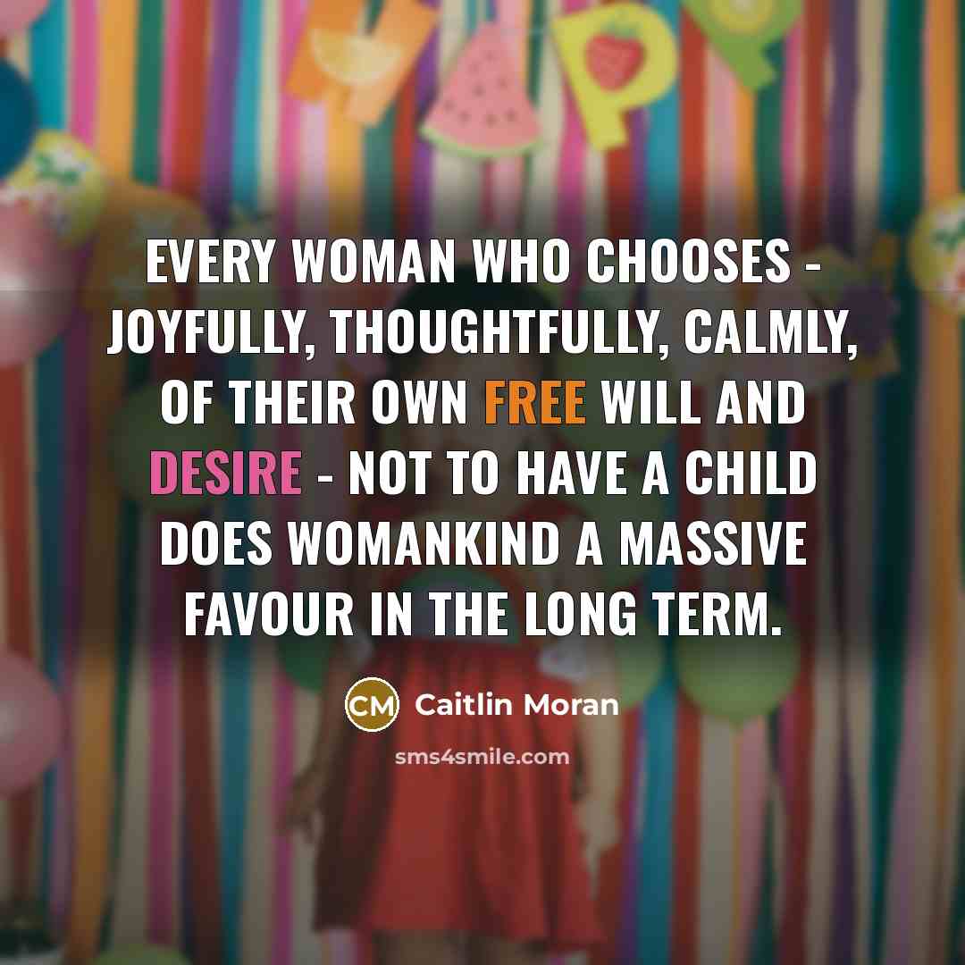 “Every woman who chooses - joyfully, thoughtfully, calmly, of their…” quote by Caitlin Moran
