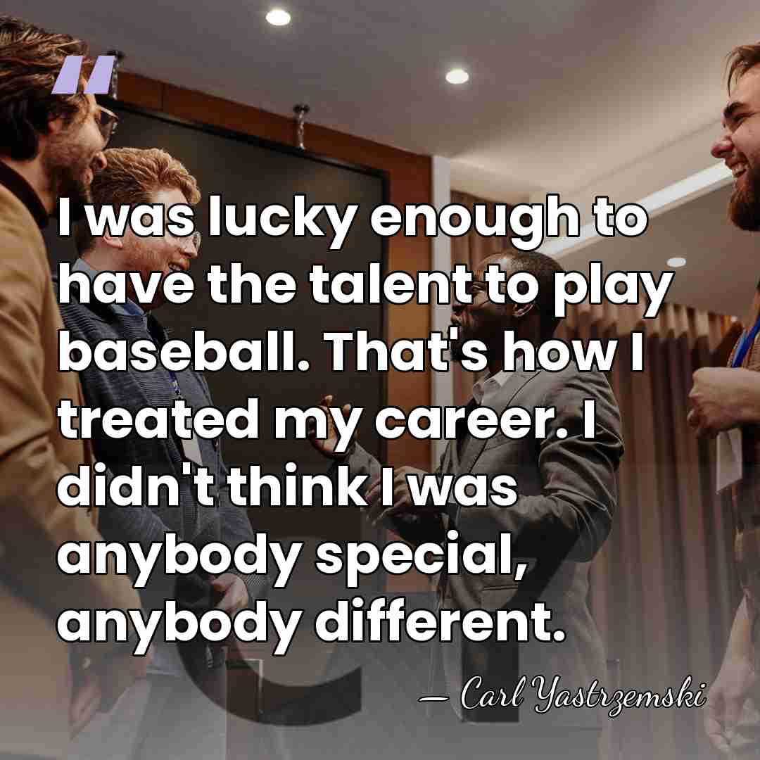 I was lucky enough to have the talent to play baseball. That's&hellip; - Carl Yastrzemski