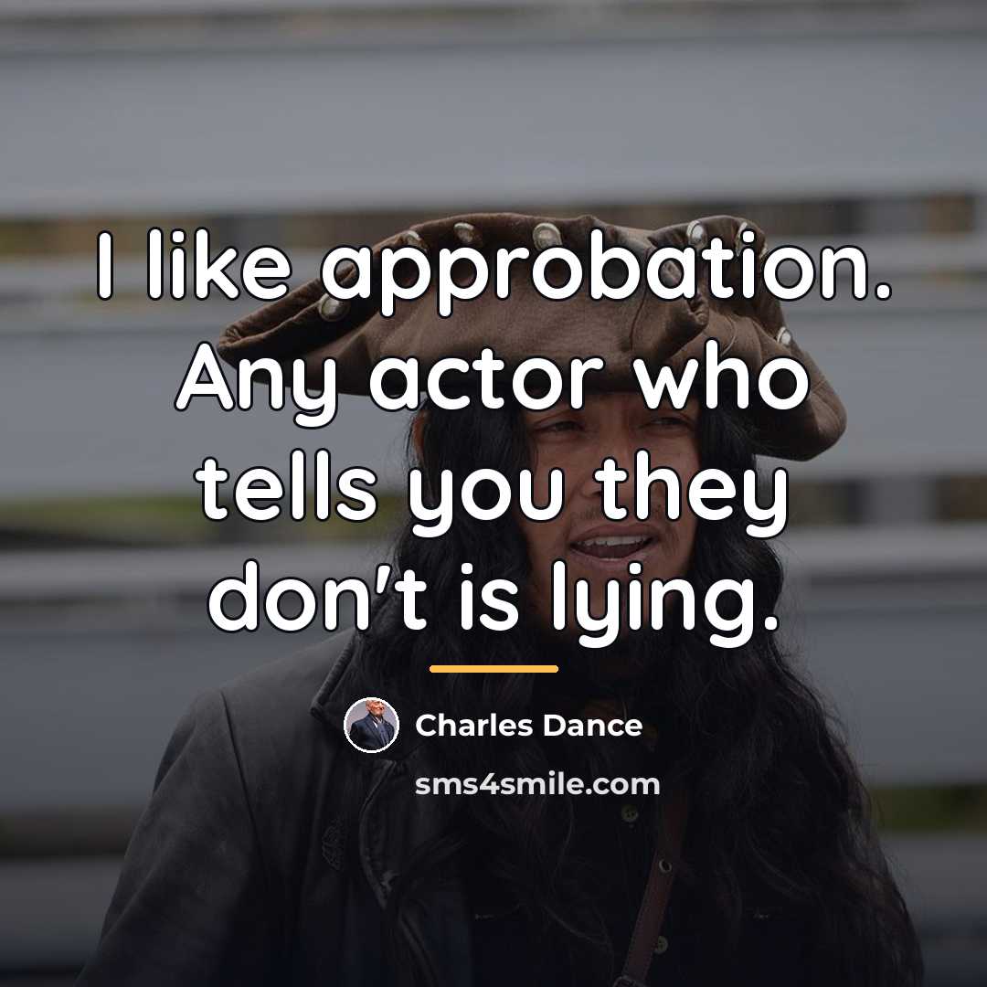 “I like approbation. Any actor who tells you they don't…” quote by Charles Dance