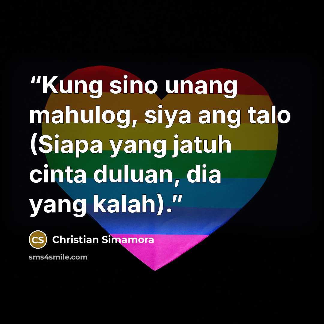 “Kung sino unang mahulog, siya ang talo (Siapa yang jatuh cinta duluan, dia yang kalah).” quote by Christian Simamora