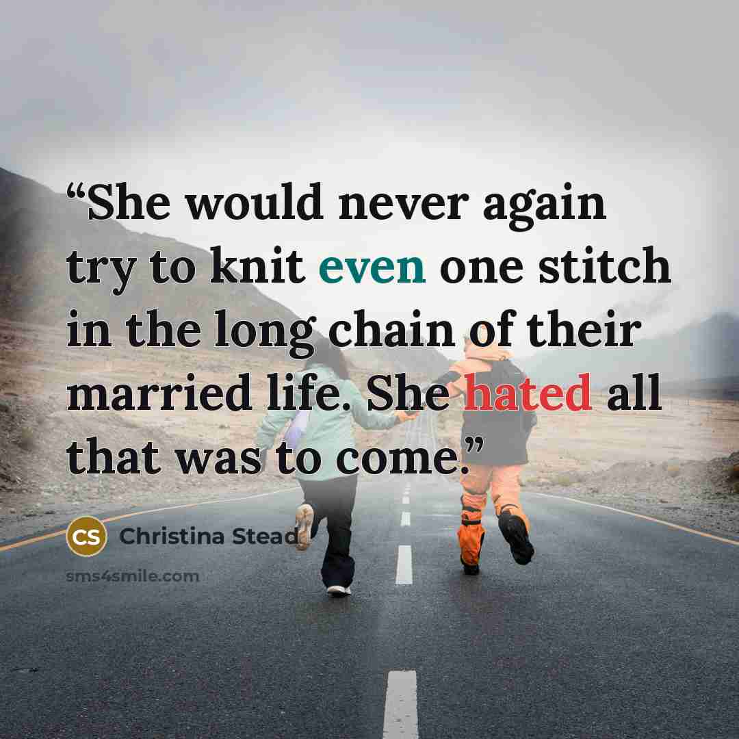 “She would never again try to knit even one stitch in the long chain of their married life. She hated all that was to come.” quote by Christina Stead