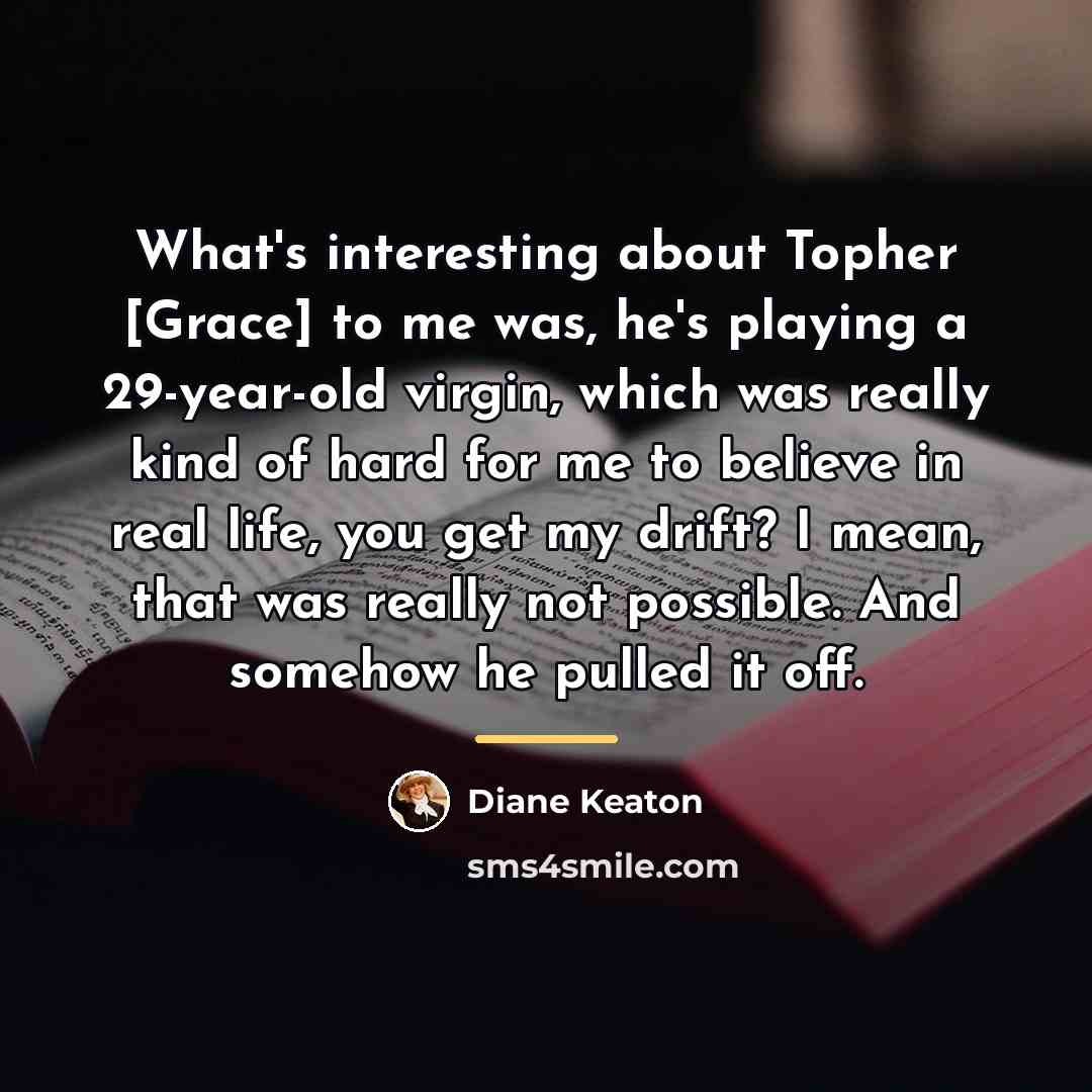 “What's interesting about Topher [Grace] to me was, he's playing…” quote by Diane Keaton