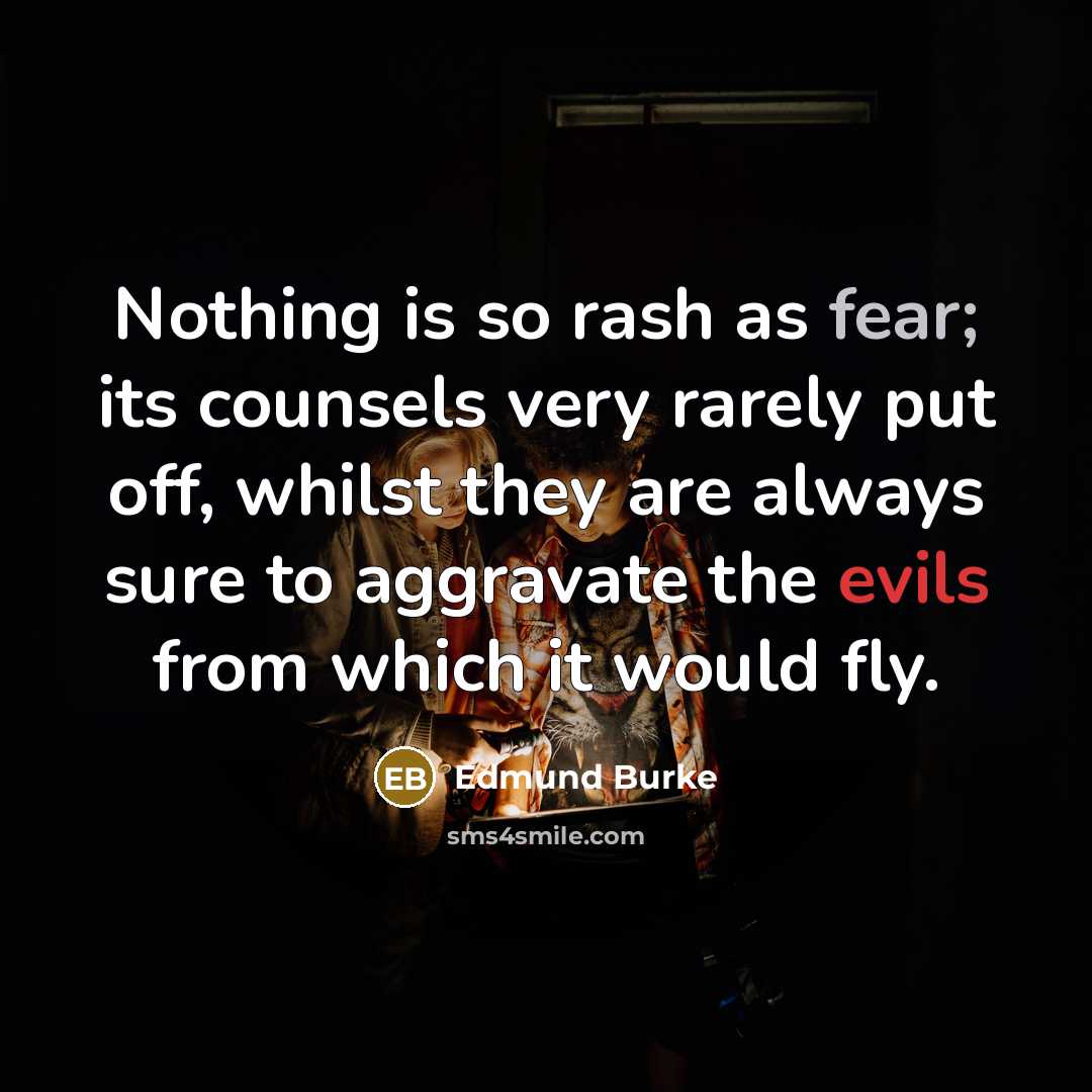 “Nothing is so rash as fear; its counsels very rarely put off, whilst they are always sure to aggravate the evils from which it would fly.” quote by Edmund Burke