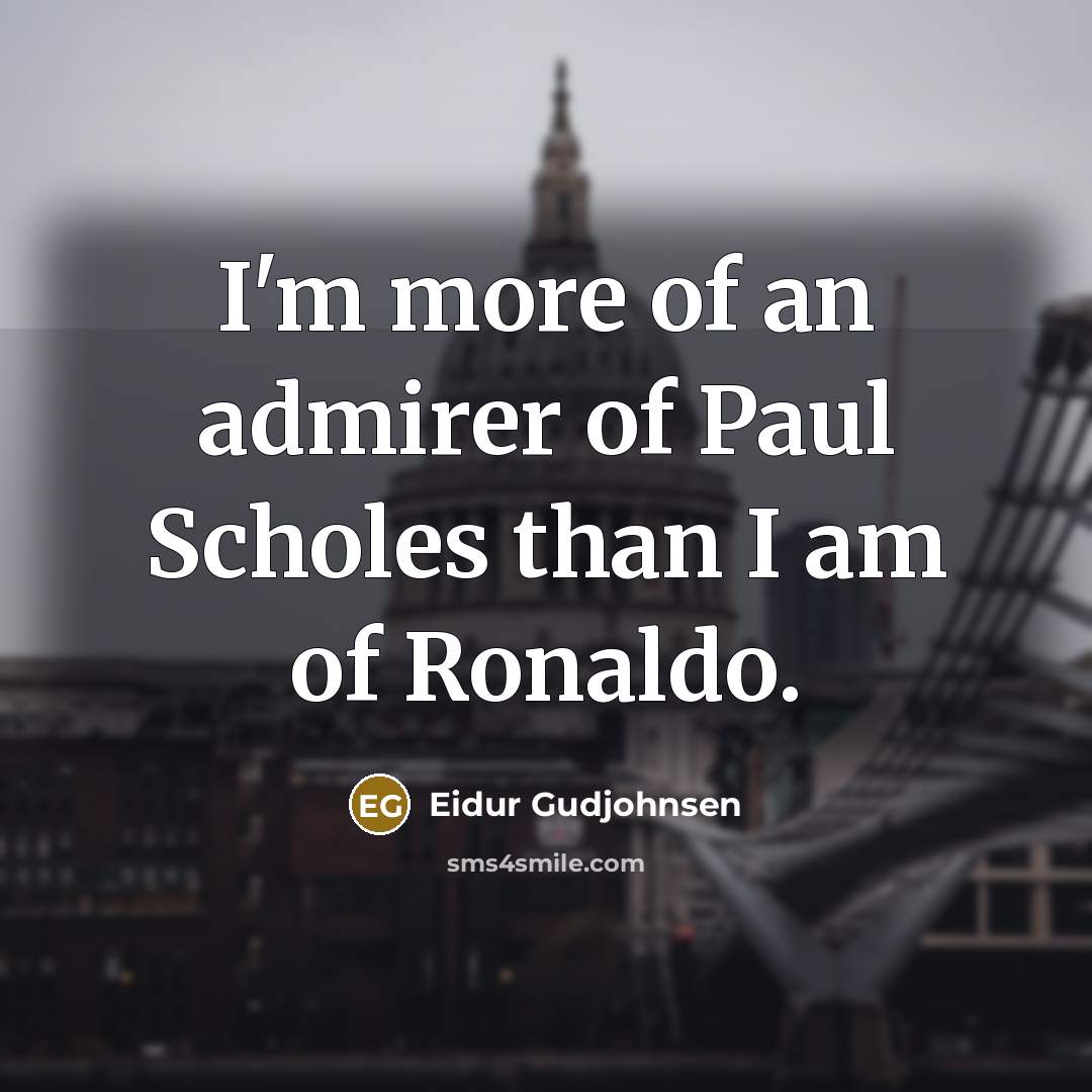 “I'm more of an admirer of Paul Scholes than I am of Ronaldo.” quote by Eidur Gudjohnsen