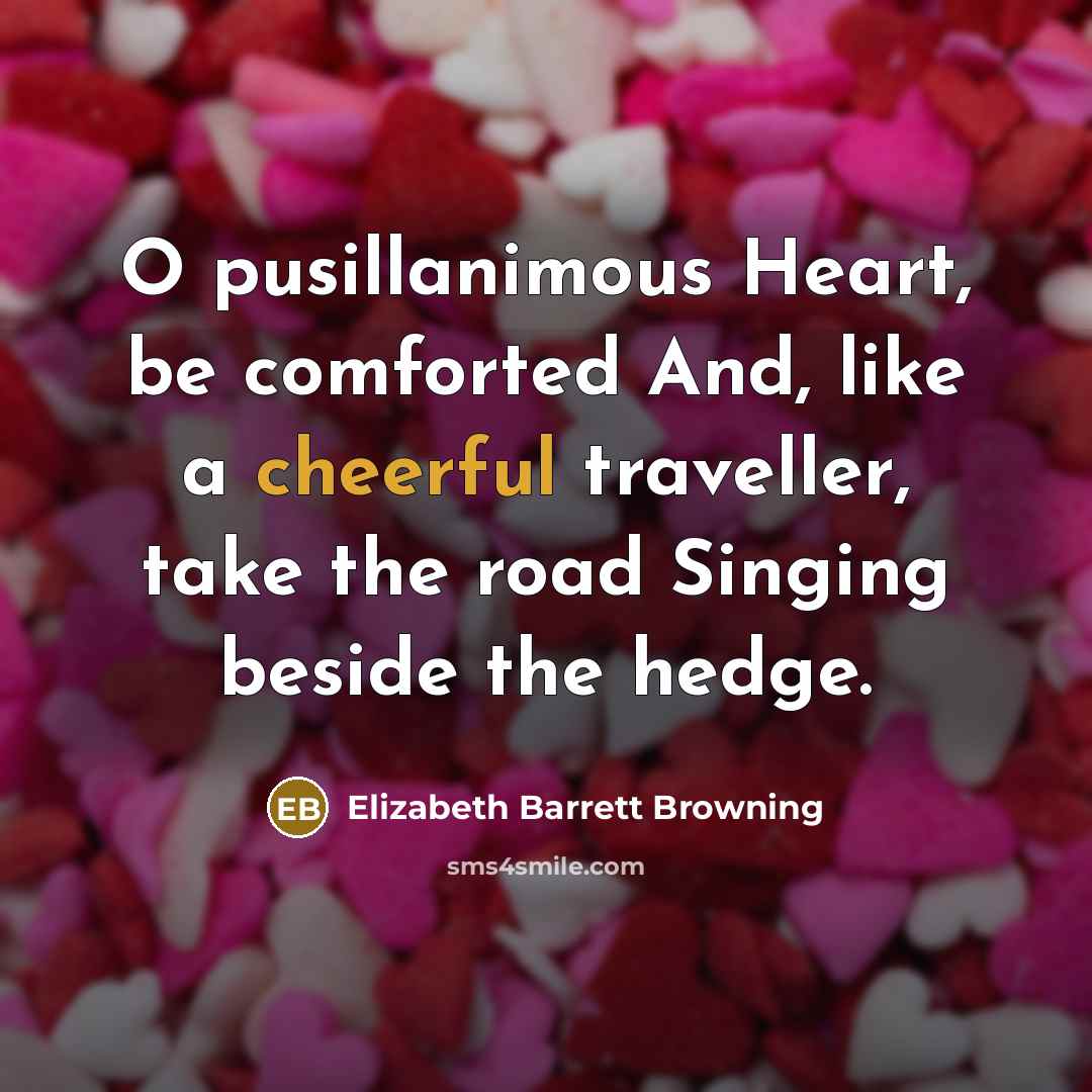 “O pusillanimous Heart, be comforted And, like a cheerful traveller,…” quote by Elizabeth Barrett Browning