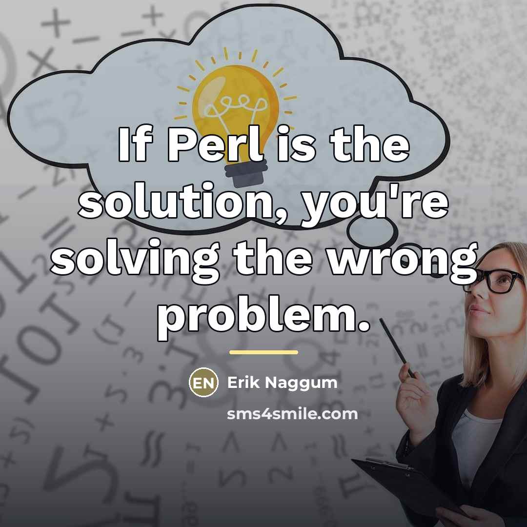 “If Perl is the solution, you're solving the wrong problem.…” quote by Erik Naggum
