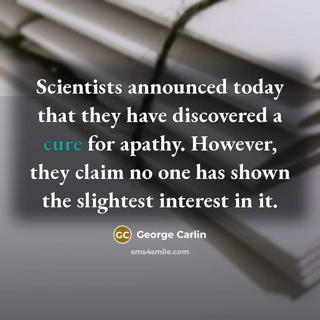 “Scientists announced today that they have discovered a cure for…” quote by George Carlin