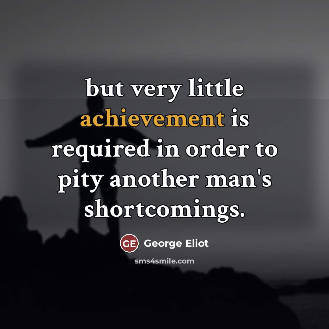 “but very little achievement is required in order to pity…” quote by George Eliot