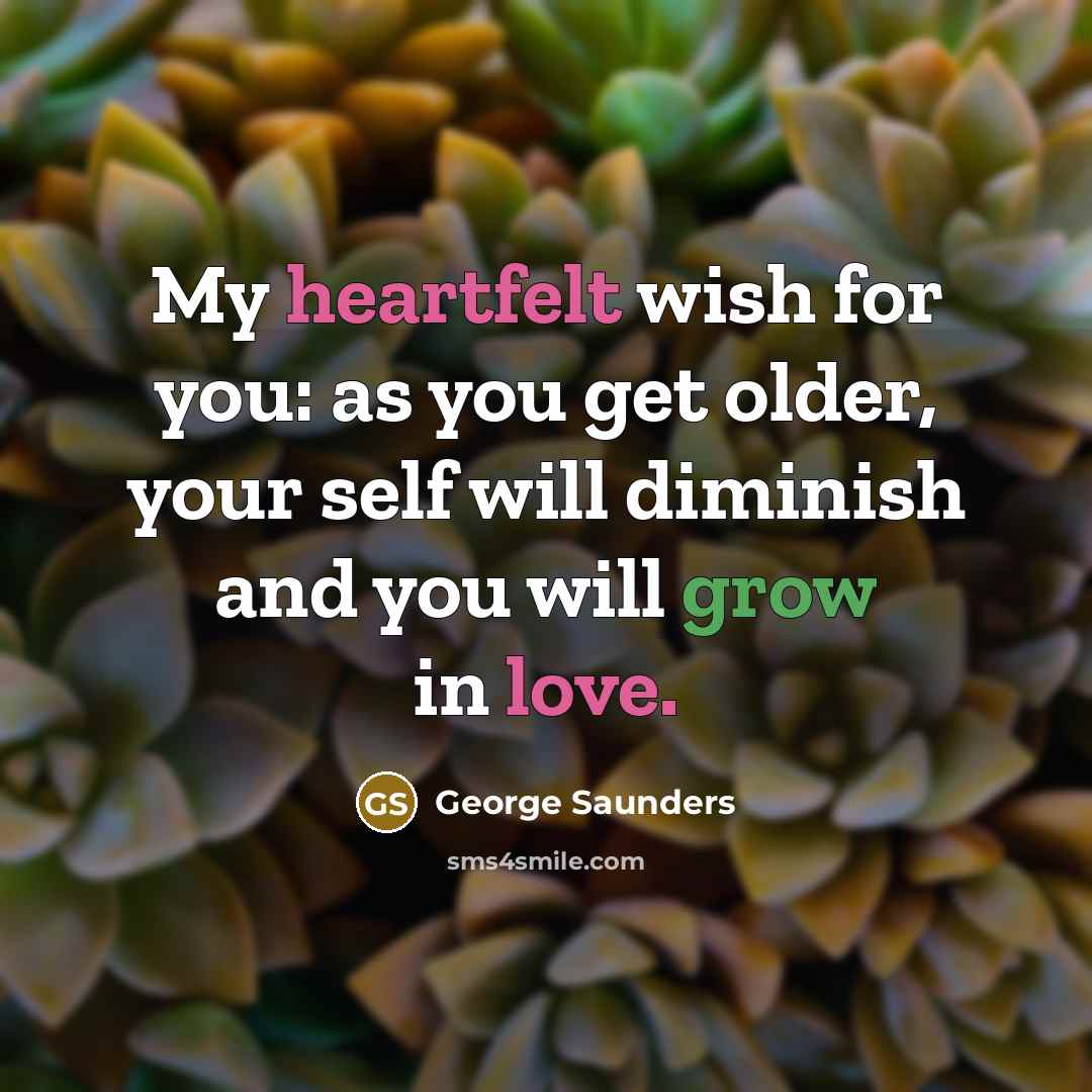 “My heartfelt wish for you: as you get older, your…” quote by George Saunders