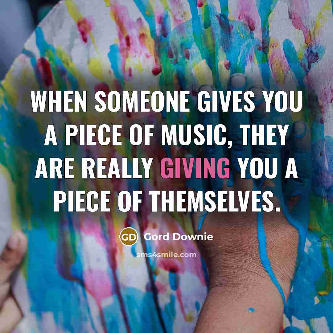 “When someone gives you a piece of music, they are…” quote by Gord Downie
