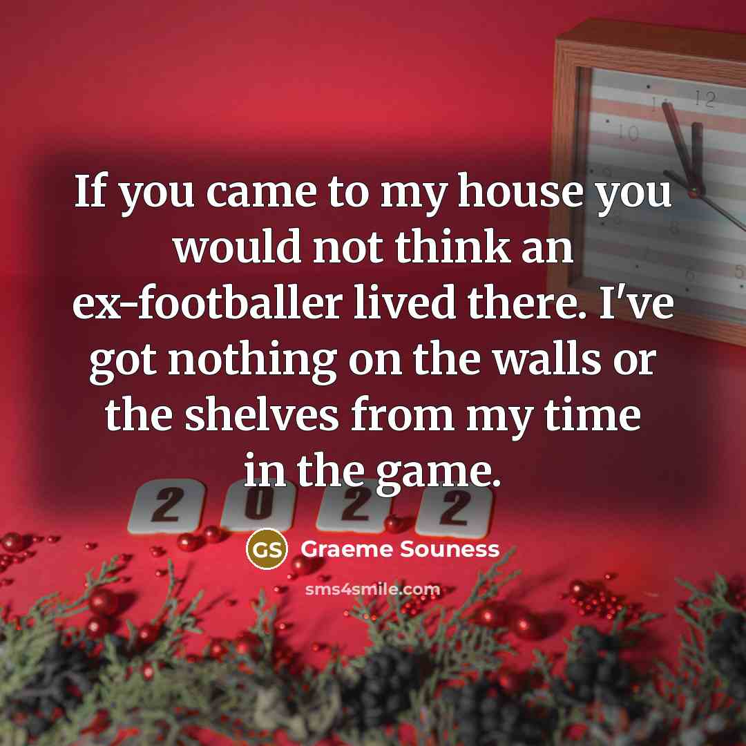 “If you came to my house you would not think…” quote by Graeme Souness