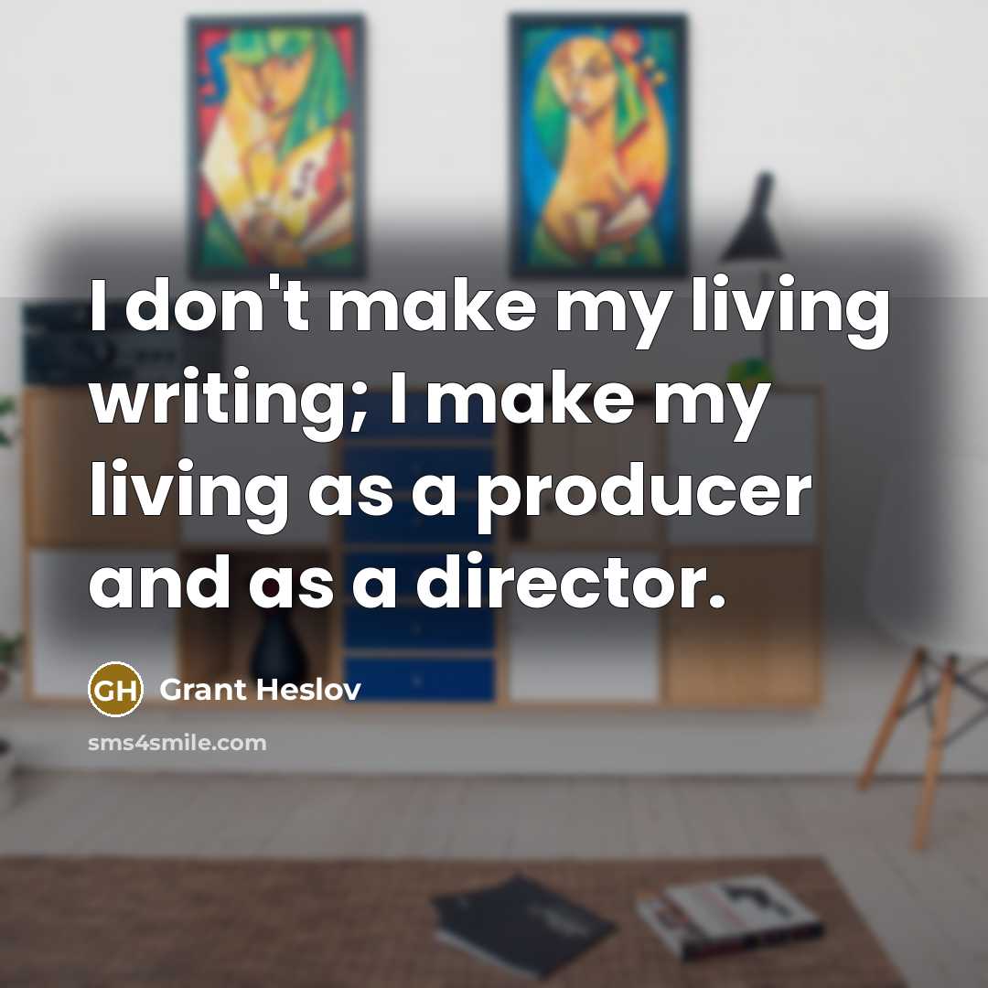 “I don't make my living writing; I make my living…” quote by Grant Heslov