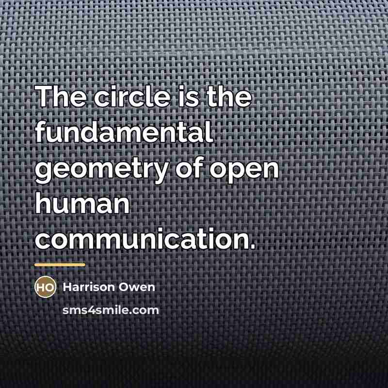 “The circle is the fundamental geometry of open human communication.…” quote by Harrison Owen