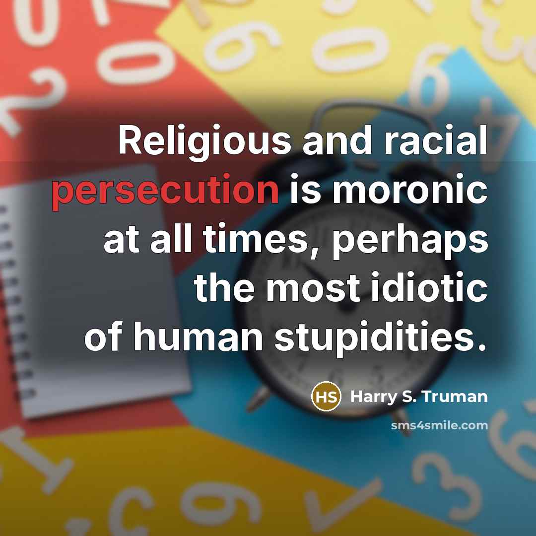 “Religious and racial persecution is moronic at all times, perhaps…” quote by Harry S. Truman