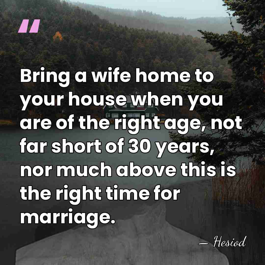 Bring a wife home to your house when you are of the&hellip; - Hesiod