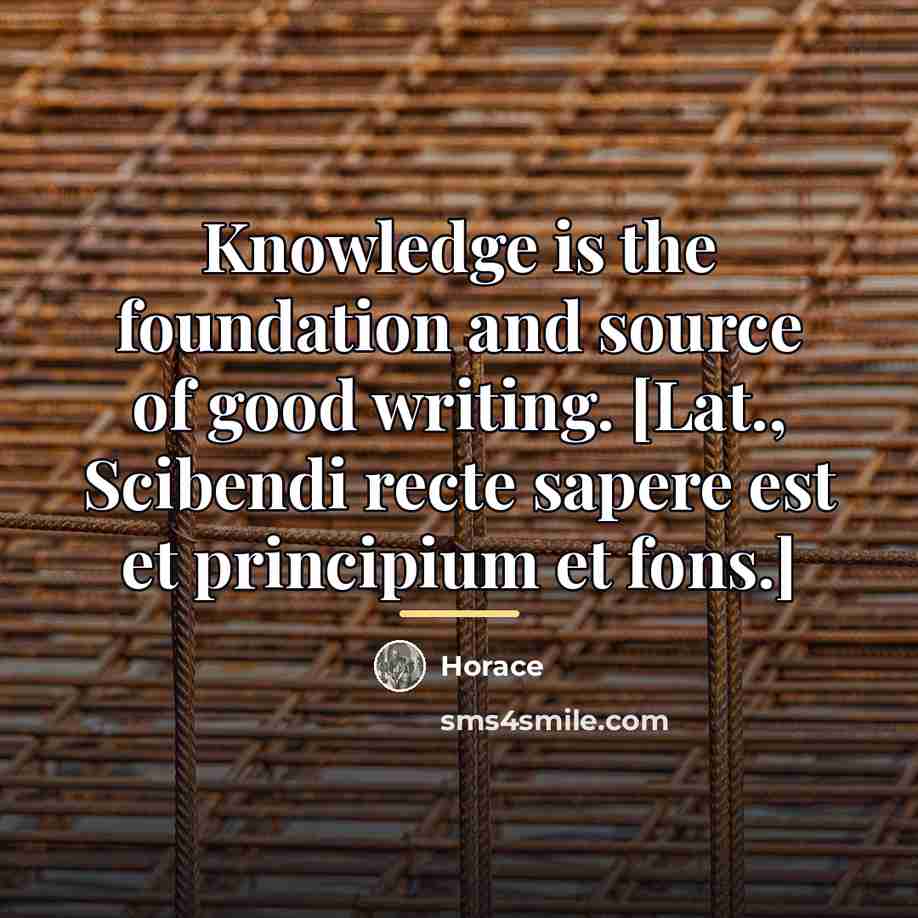 “Knowledge is the foundation and source of good writing. [Lat.,…” quote by Horace