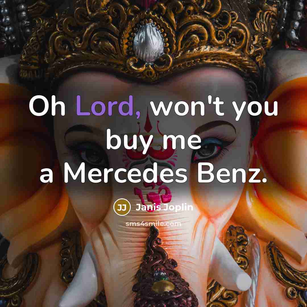 “Oh Lord, won't you buy me a Mercedes Benz.…” quote by Janis Joplin