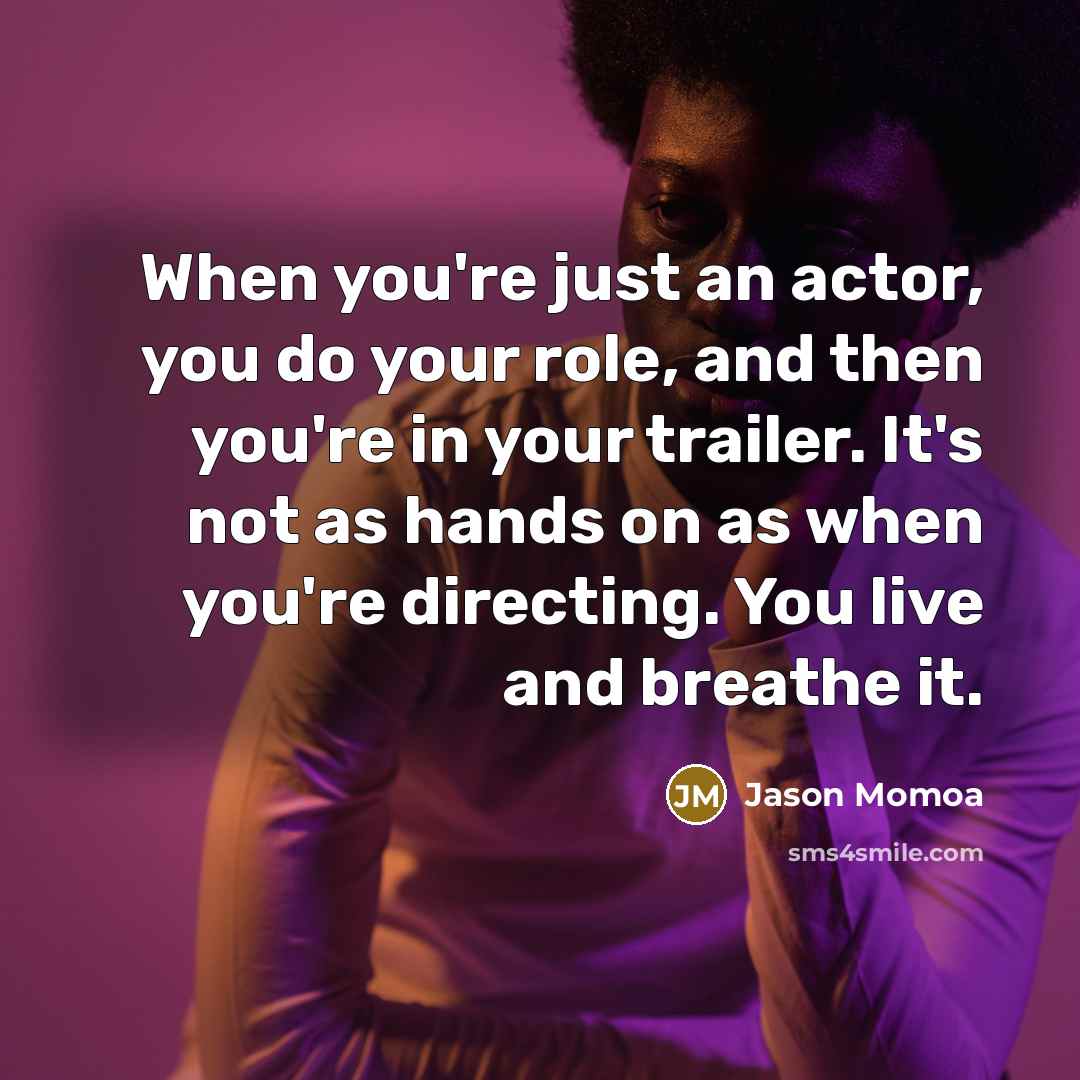 “When you're just an actor, you do your role, and…” quote by Jason Momoa