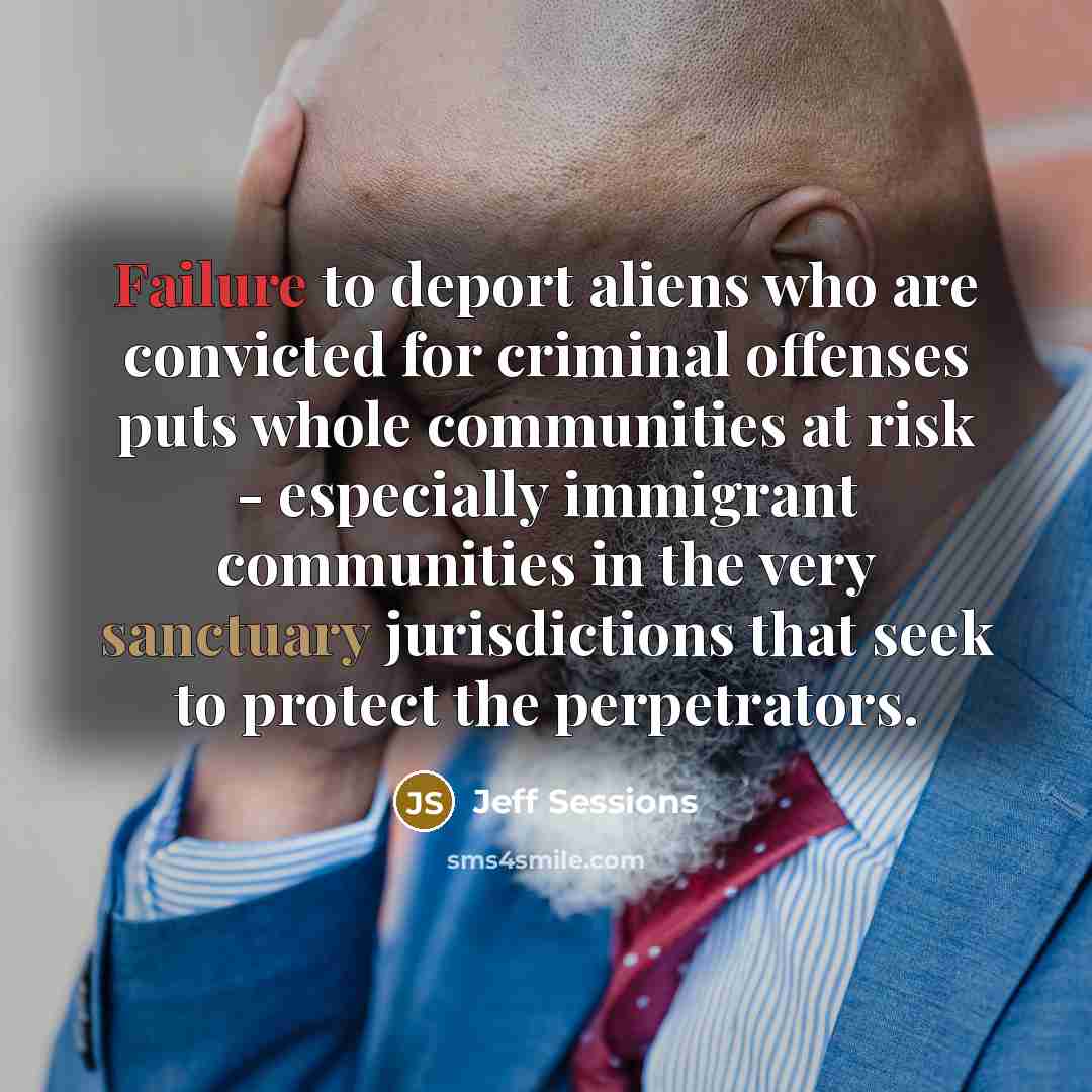 “Failure to deport aliens who are convicted for criminal offenses…” quote by Jeff Sessions