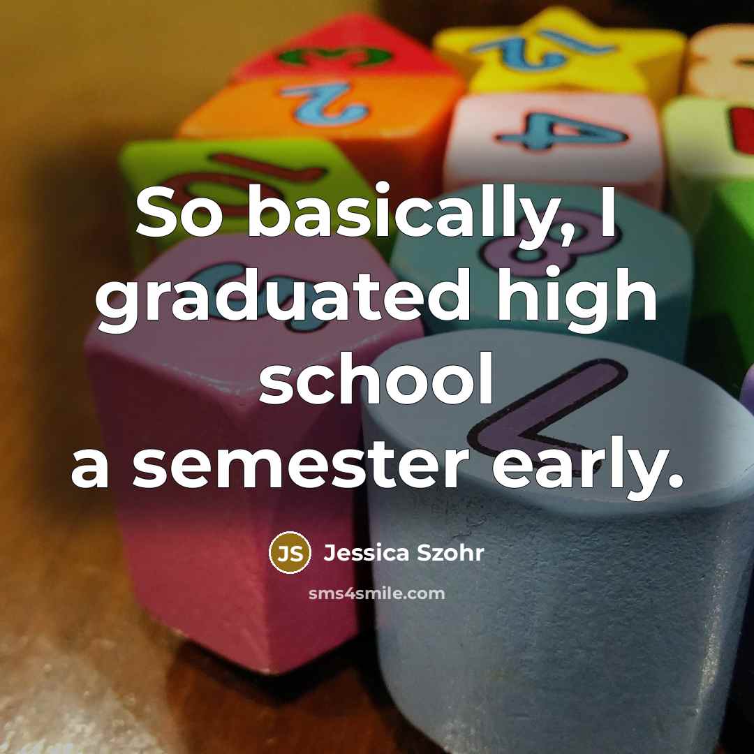 “So basically, I graduated high school a semester early.…” quote by Jessica Szohr