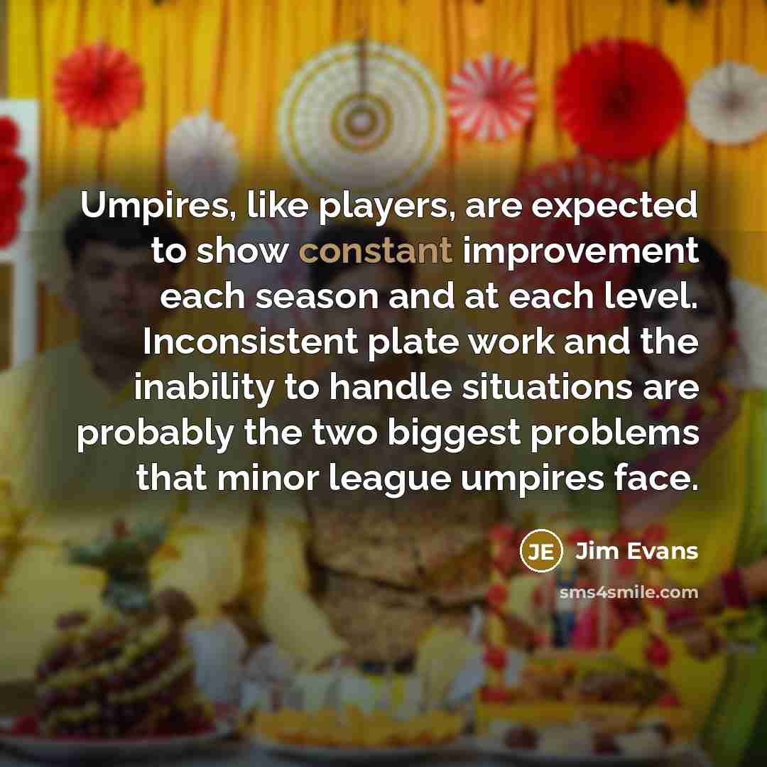 “Umpires, like players, are expected to show constant improvement each…” quote by Jim Evans