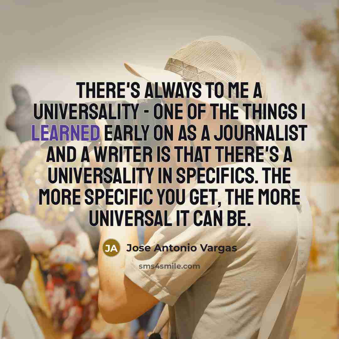 “There's always to me a universality - one of the…” quote by Jose Antonio Vargas
