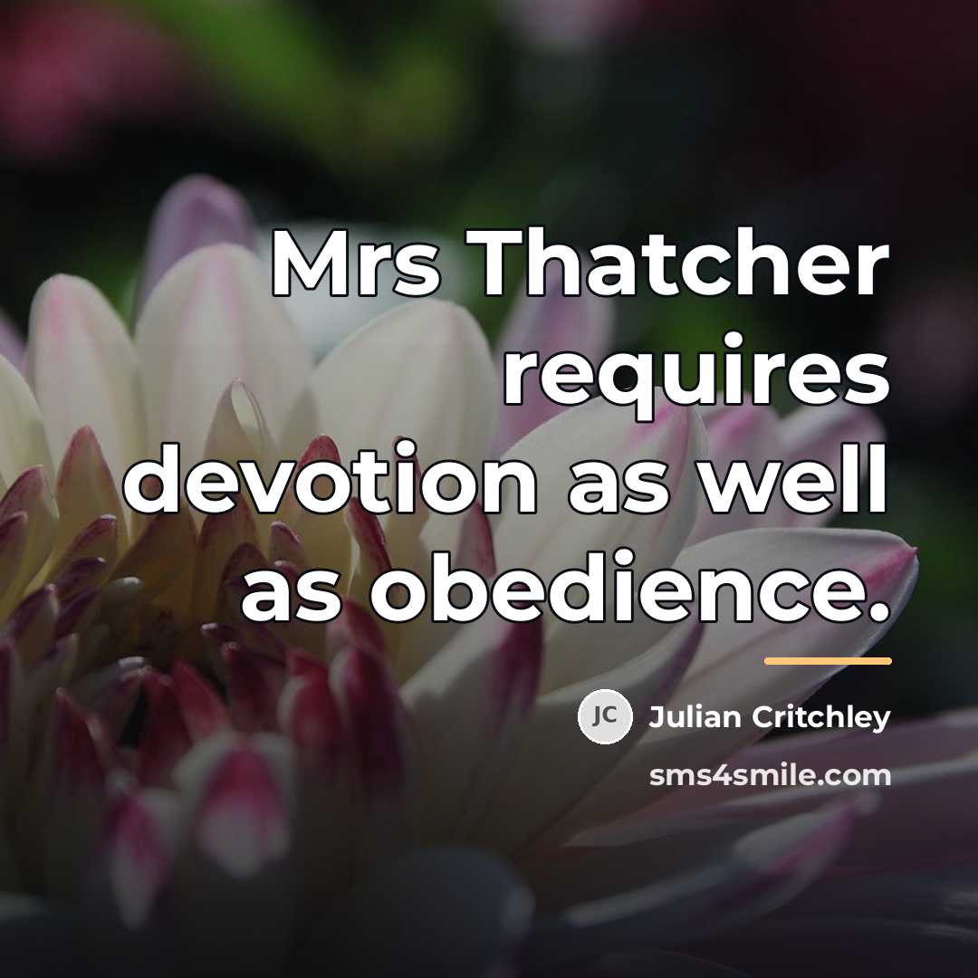 “Mrs Thatcher requires devotion as well as obedience.…” quote by Julian Critchley