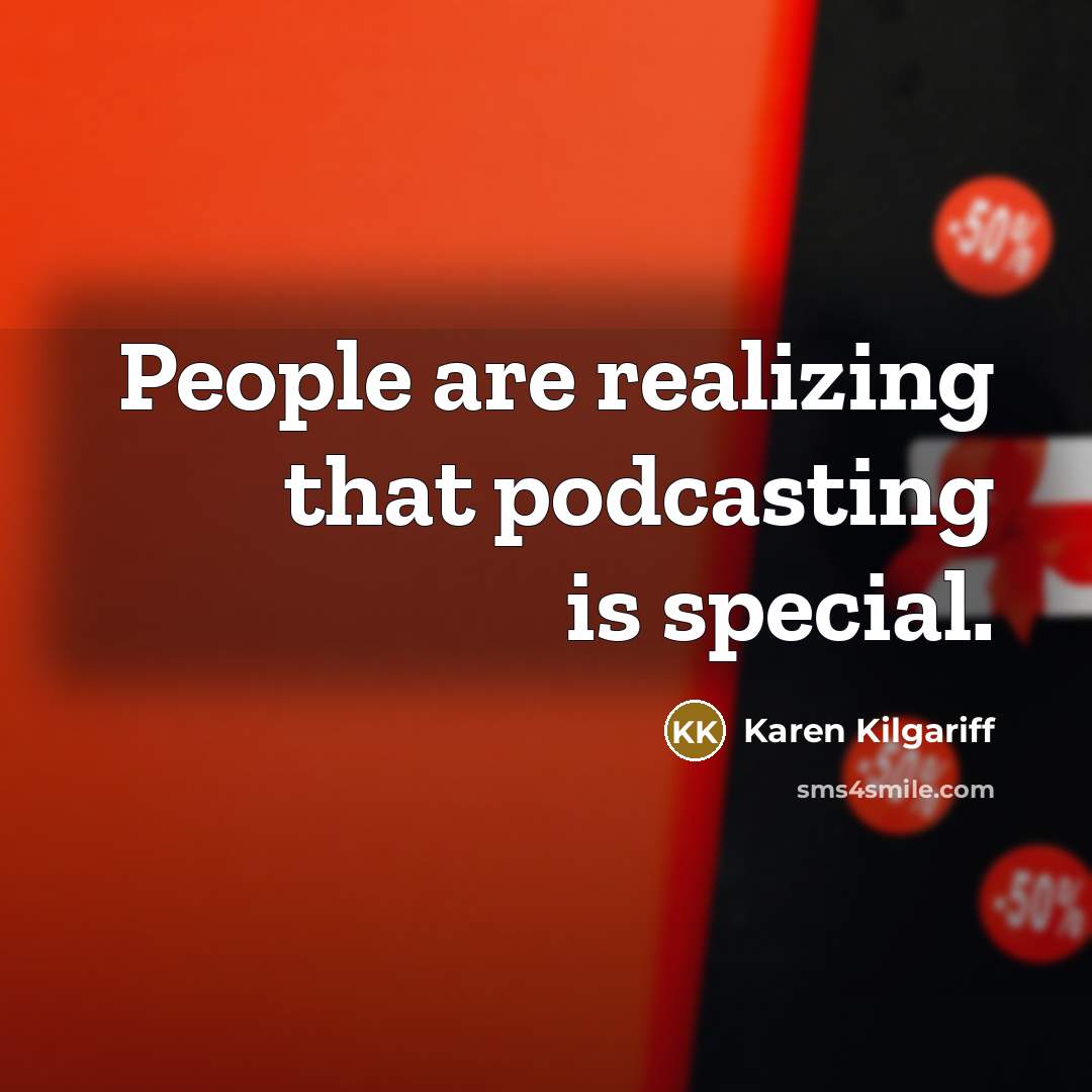 “People are realizing that podcasting is special.…” quote by Karen Kilgariff
