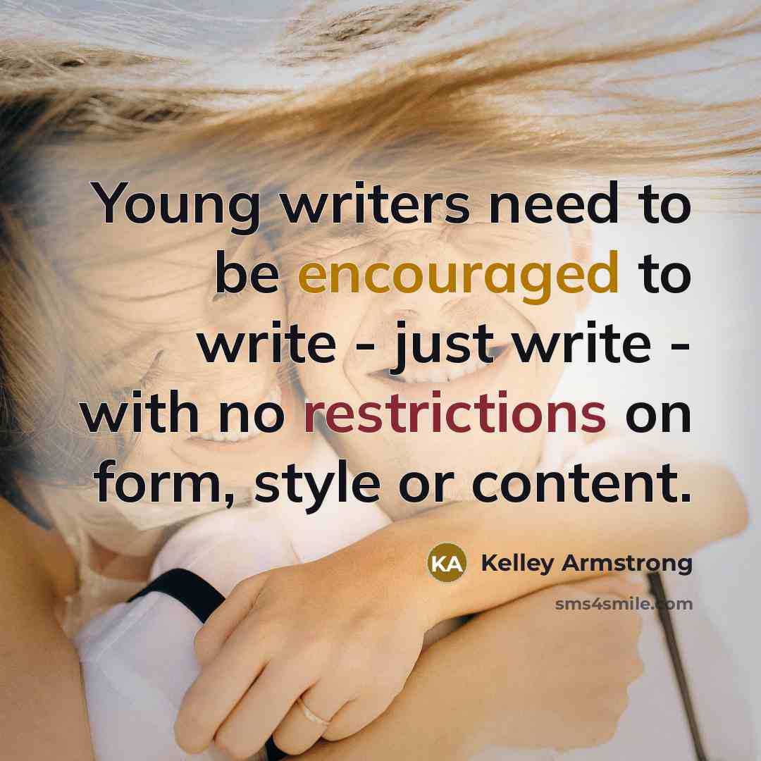 “Young writers need to be encouraged to write - just…” quote by Kelley Armstrong