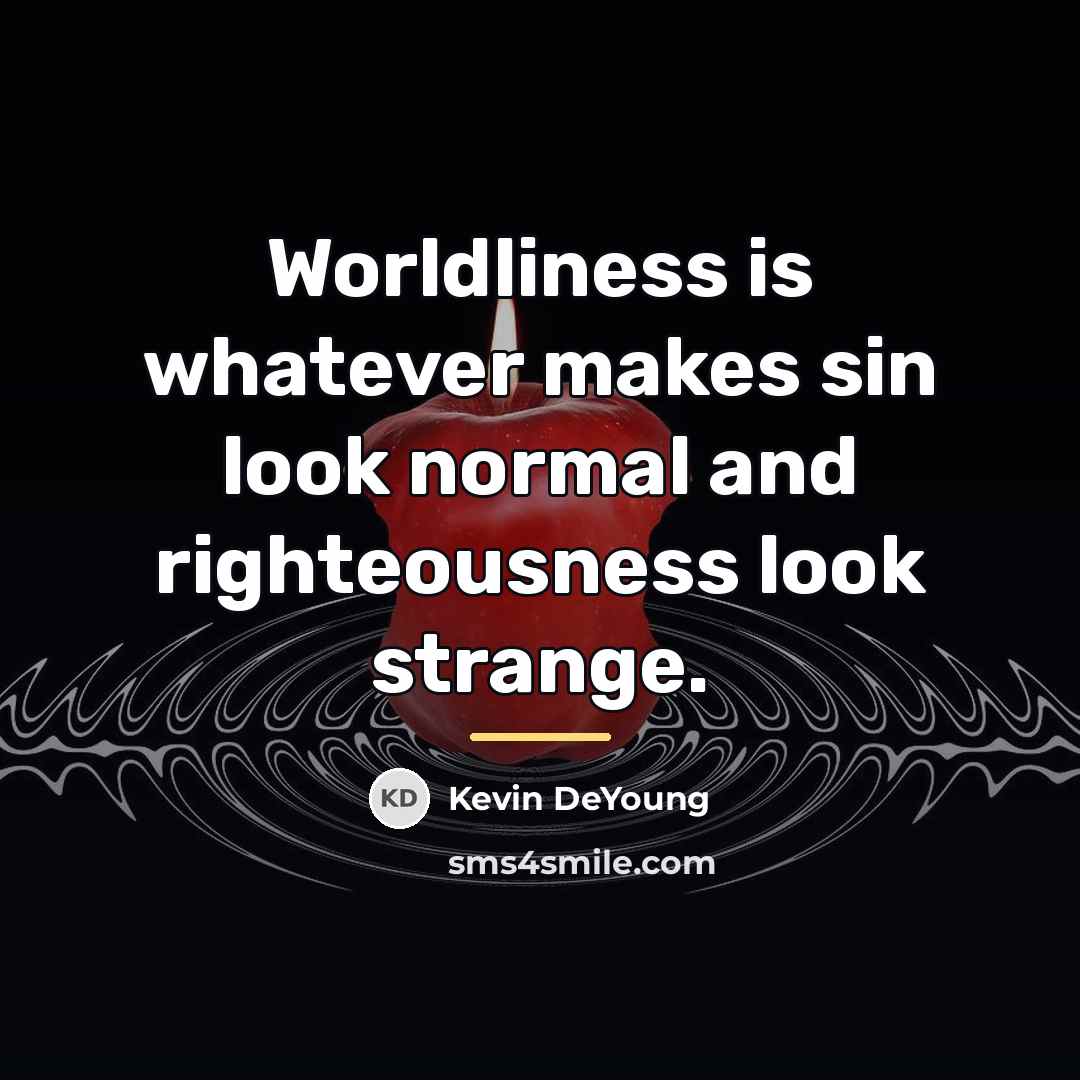 “Worldliness is whatever makes sin look normal and righteousness look…” quote by Kevin DeYoung