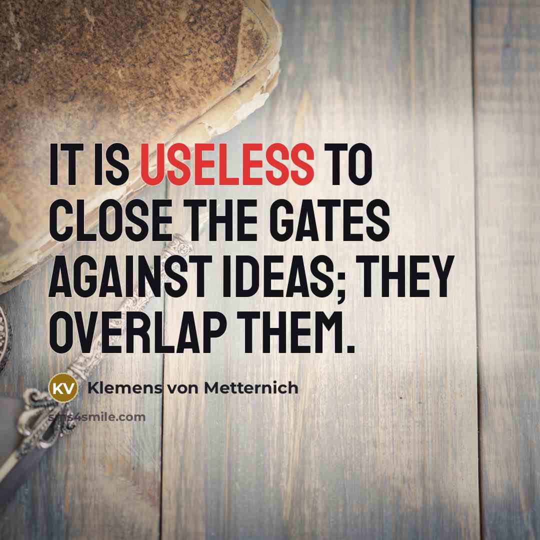 “It is useless to close the gates against ideas; they…” quote by Klemens von Metternich
