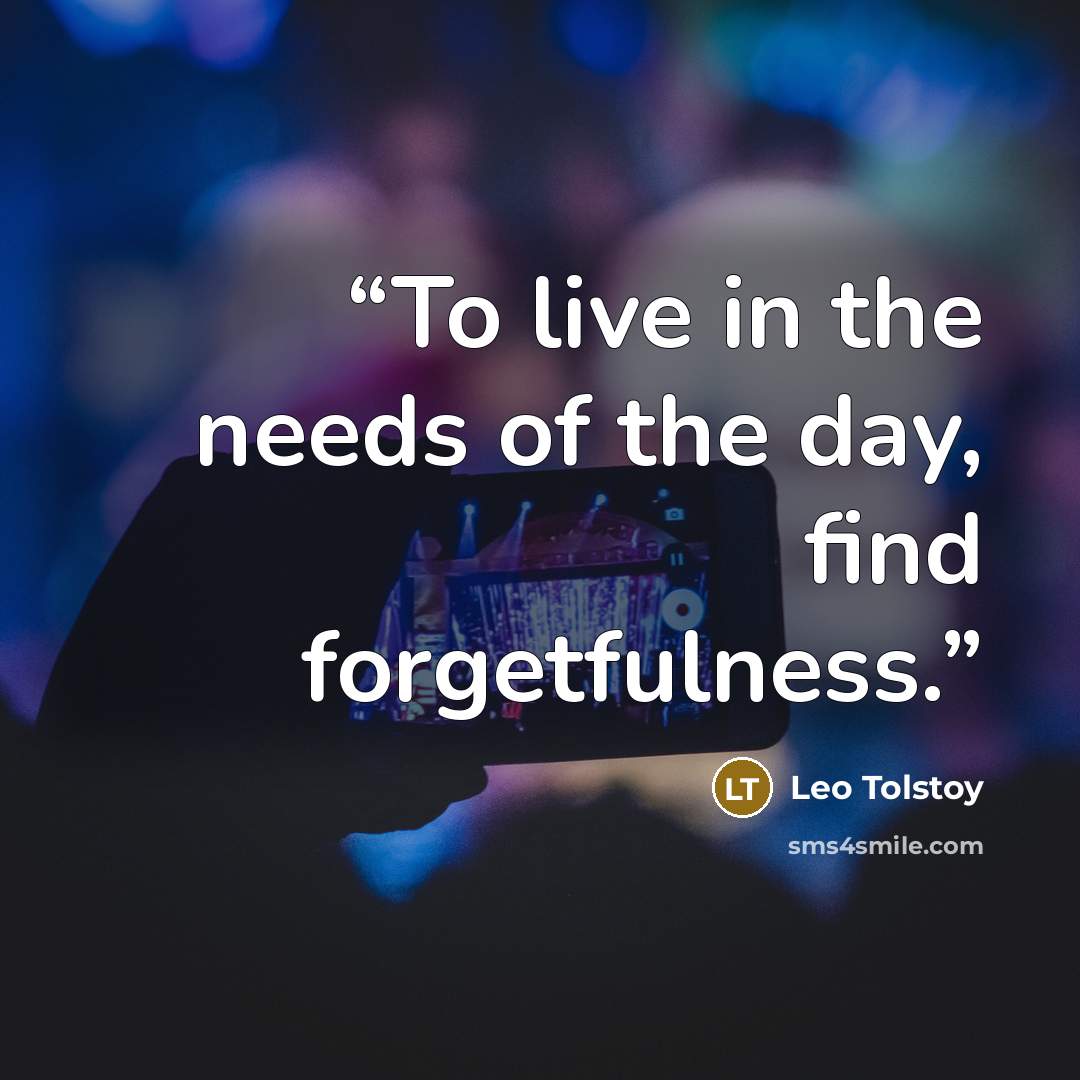 “To live in the needs of the day, find forgetfulness.” quote by Leo Tolstoy