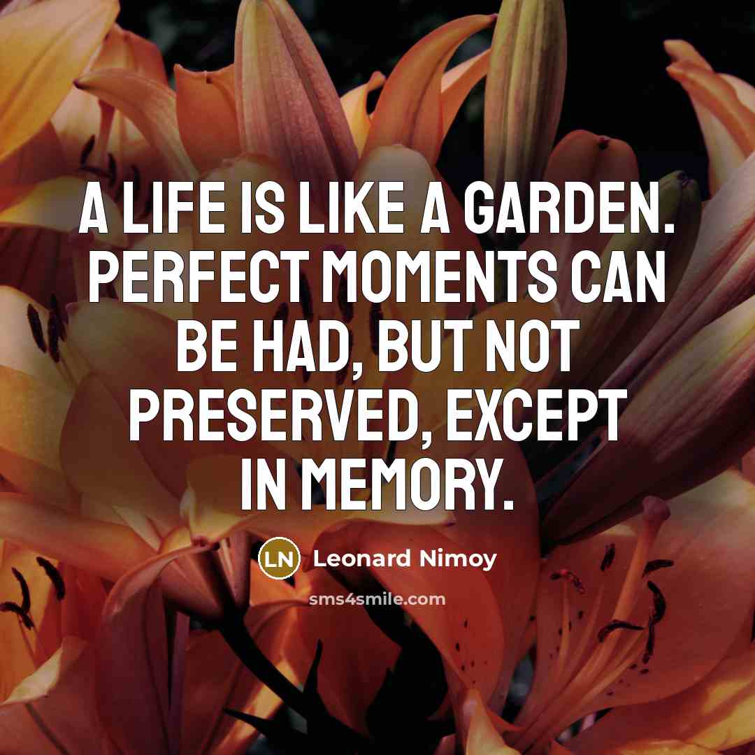 “A life is like a garden. Perfect moments can be…” quote by Leonard Nimoy