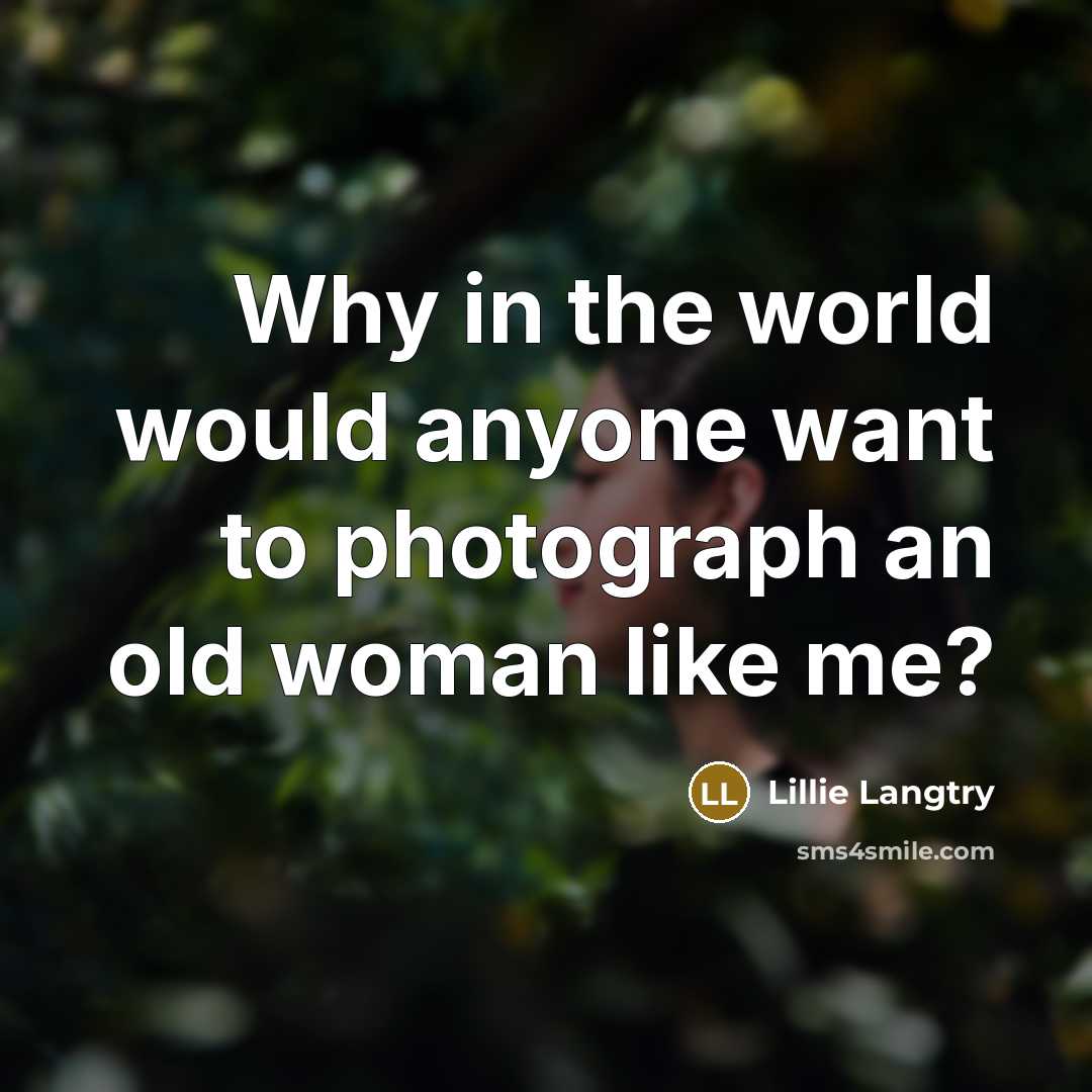 “Why in the world would anyone want to photograph an…” quote by Lillie Langtry