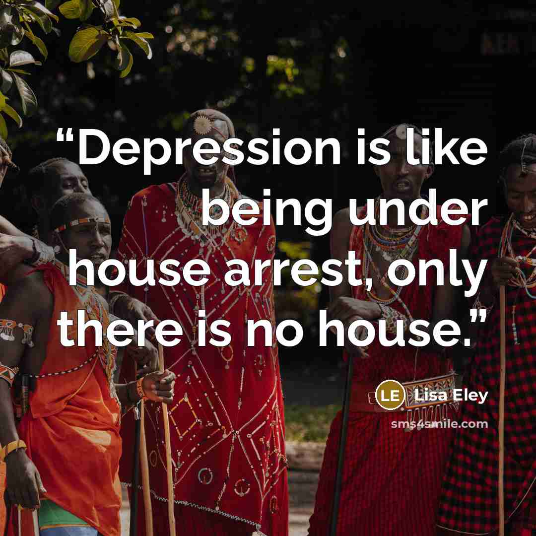 “Depression is like being under house arrest, only there is no house.” quote by Lisa Eley