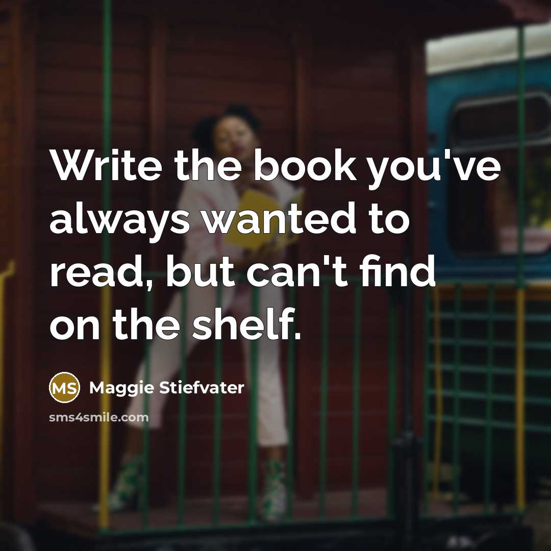 “Write the book you've always wanted to read, but can't…” quote by Maggie Stiefvater