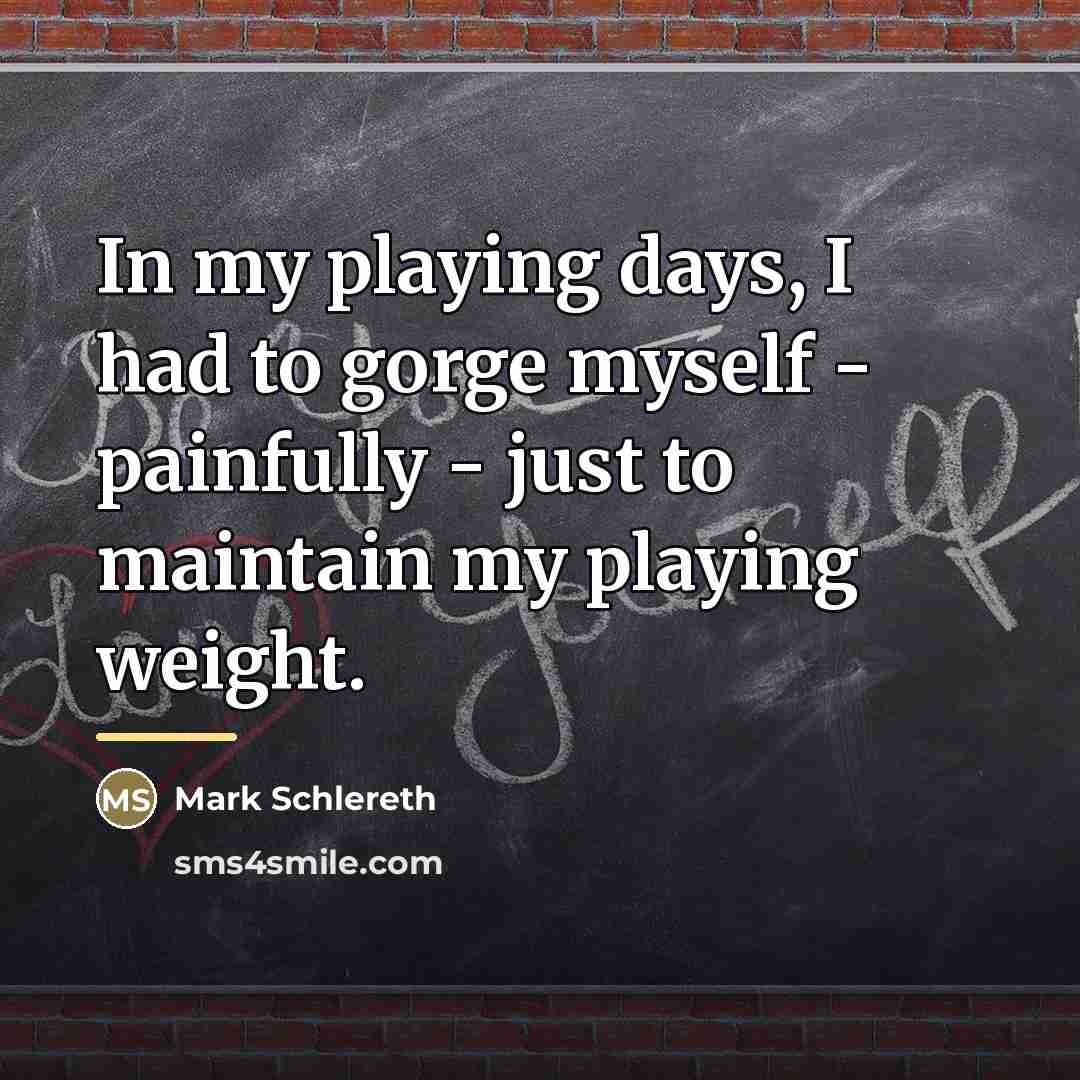 “In my playing days, I had to gorge myself -…” quote by Mark Schlereth