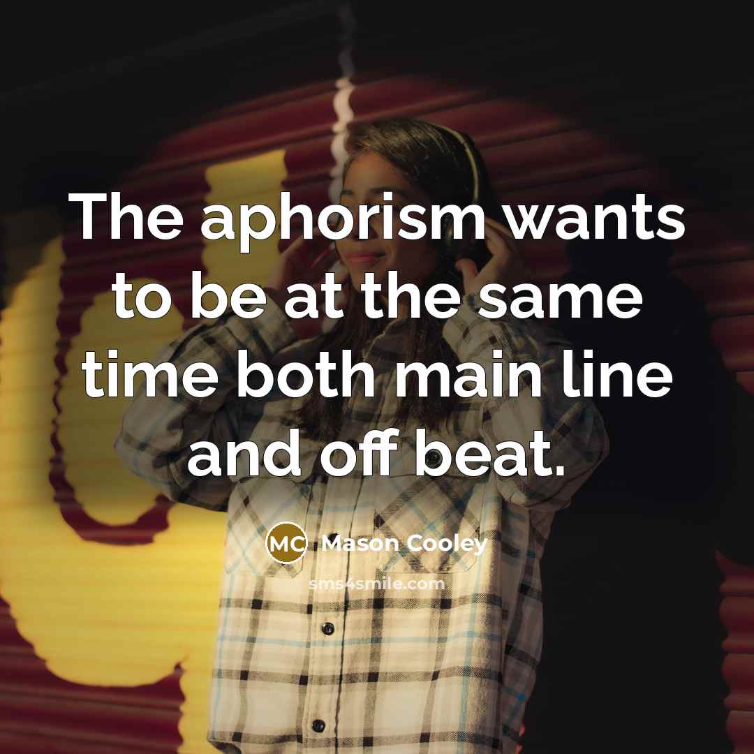 “The aphorism wants to be at the same time both…” quote by Mason Cooley