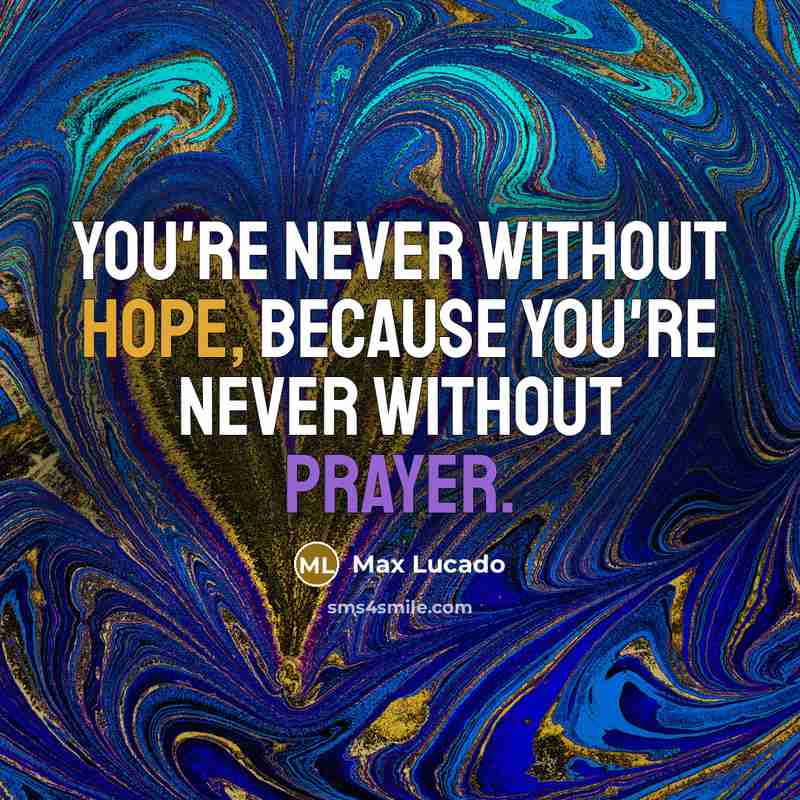 “You're never without hope, because you're never without prayer.” quote by Max Lucado
