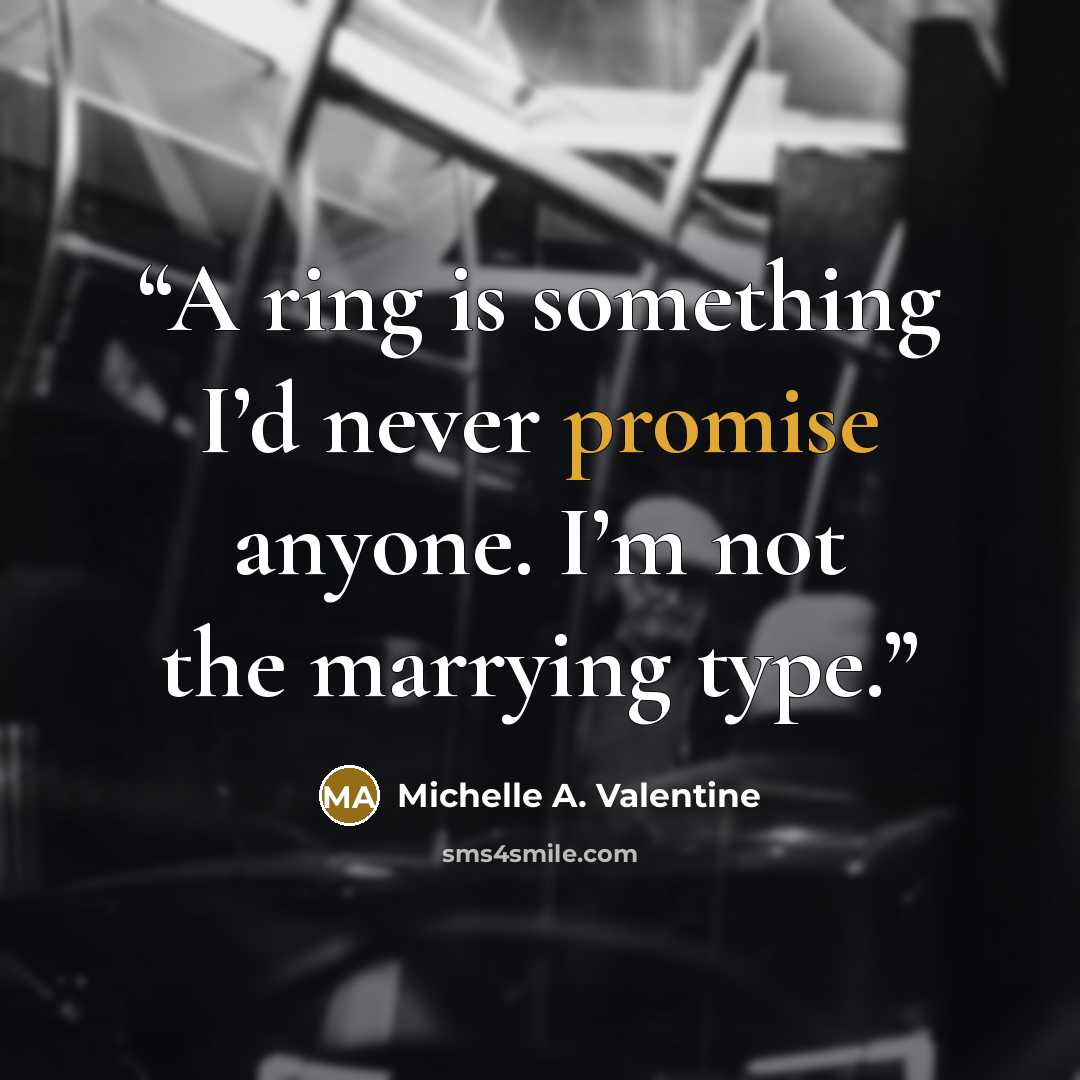 “A ring is something I’d never promise anyone. I’m not the marrying type.” quote by Michelle A. Valentine