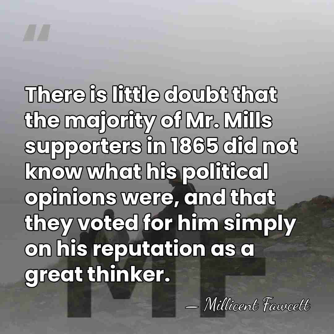 There is little doubt that the majority of Mr. Mills supporters in&hellip; - Millicent Fawcett