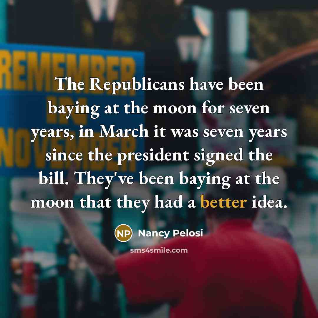“The Republicans have been baying at the moon for seven…” quote by Nancy Pelosi