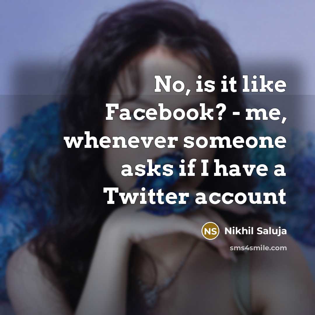 “No, is it like Facebook? - me, whenever someone asks…” quote by Nikhil Saluja
