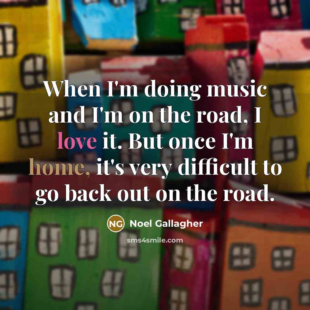 “When I'm doing music and I'm on the road, I…” quote by Noel Gallagher