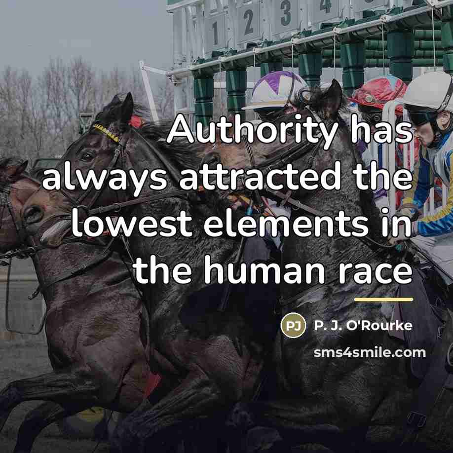 “Authority has always attracted the lowest elements in the human…” quote by P. J. O'Rourke