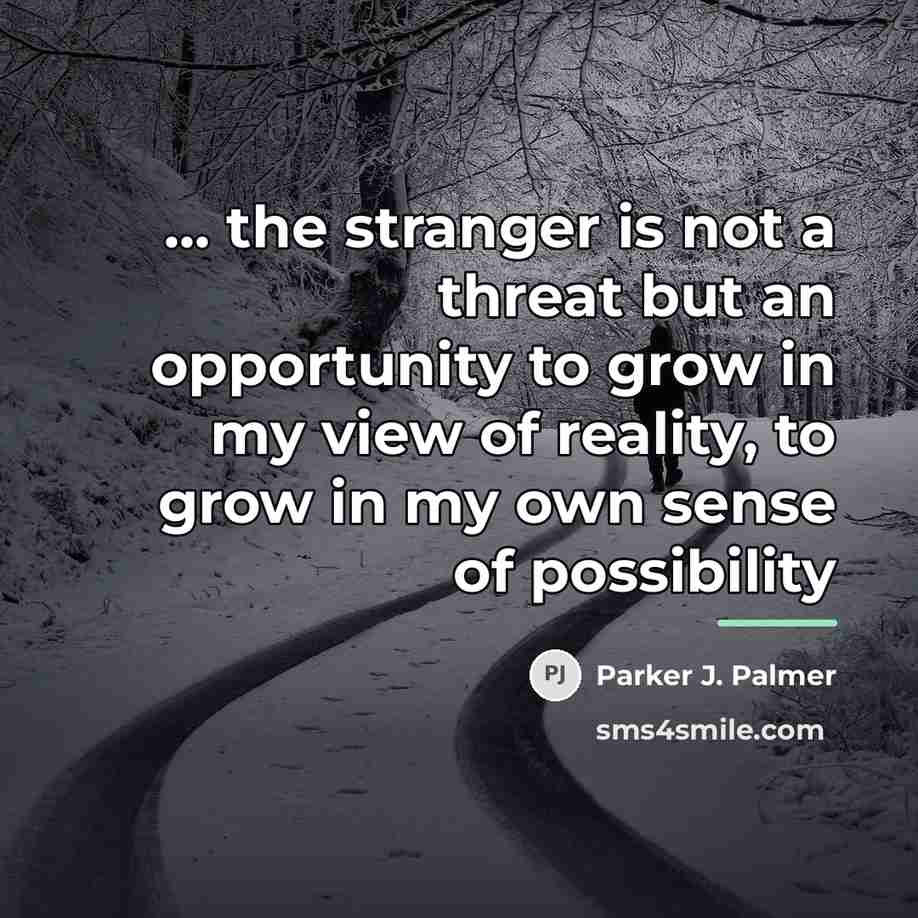 “... the stranger is not a threat but an opportunity…” quote by Parker J. Palmer