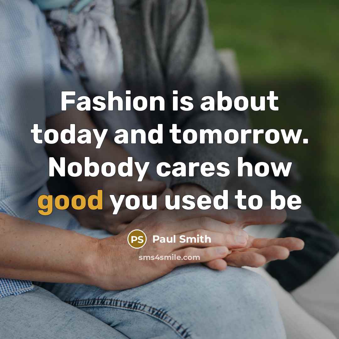 “Fashion is about today and tomorrow. Nobody cares how good…” quote by Paul Smith