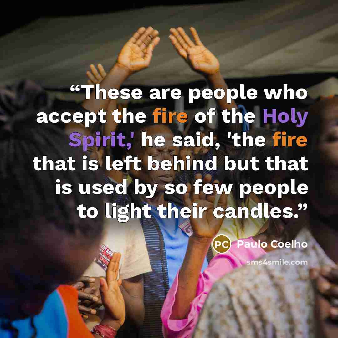 “These are people who accept the fire of the Holy Spirit,' he said, 'the fire that is left behind but that is used by so few people to light their candles.” quote by Paulo Coelho