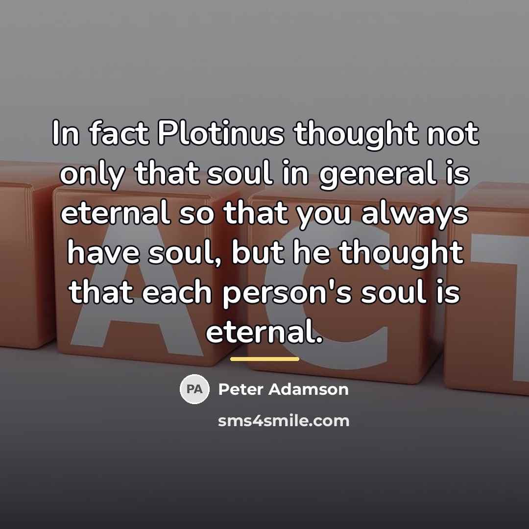 “In fact Plotinus thought not only that soul in general…” quote by Peter Adamson